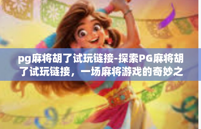pg麻将胡了试玩链接-探索PG麻将胡了试玩链接，一场麻将游戏的奇妙之旅-pg麻将胡了试玩链接