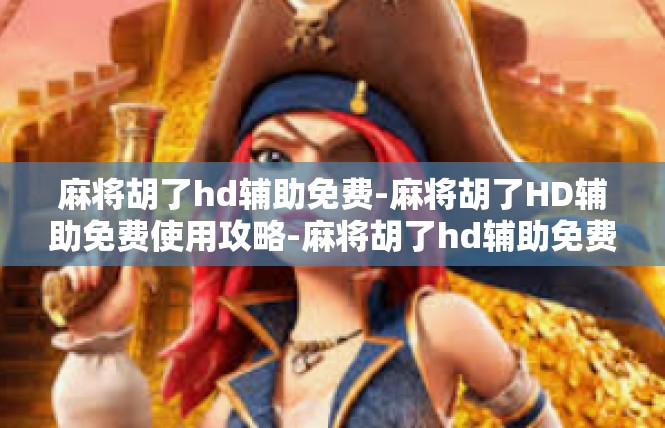 麻将胡了hd辅助免费-麻将胡了HD辅助免费使用攻略-麻将胡了hd辅助免费