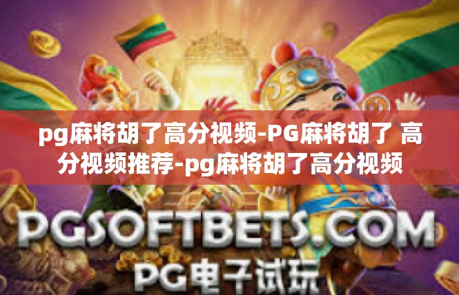 pg麻将胡了高分视频-PG麻将胡了 高分视频推荐-pg麻将胡了高分视频