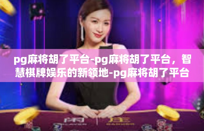pg麻将胡了平台-pg麻将胡了平台，智慧棋牌娱乐的新领地-pg麻将胡了平台