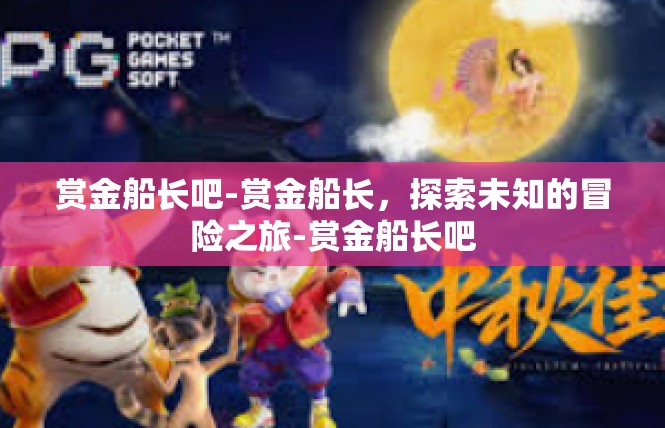 赏金船长吧-赏金船长，探索未知的冒险之旅-赏金船长吧