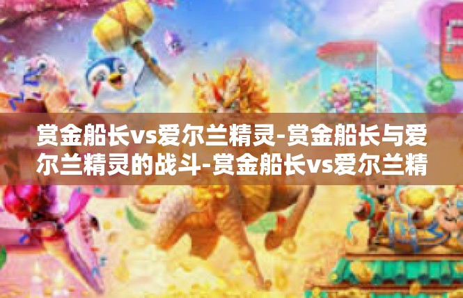 赏金船长vs爱尔兰精灵-赏金船长与爱尔兰精灵的战斗-赏金船长vs爱尔兰精灵