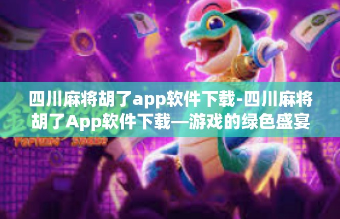 四川麻将胡了app软件下载-四川麻将胡了App软件下载—游戏的绿色盛宴-四川麻将胡了app软件下载