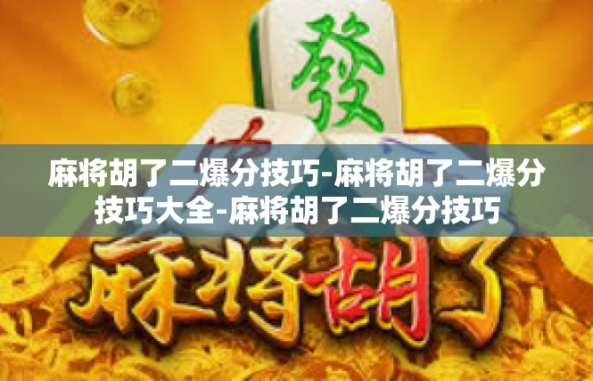 麻将胡了二爆分技巧-麻将胡了二爆分技巧大全-麻将胡了二爆分技巧