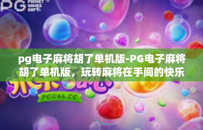 pg电子麻将胡了单机版-PG电子麻将胡了单机版，玩转麻将在手间的快乐体验-pg电子麻将胡了单机版