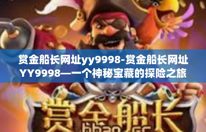 赏金船长网址yy9998-赏金船长网址YY9998—一个神秘宝藏的探险之旅-赏金船长网址yy9998