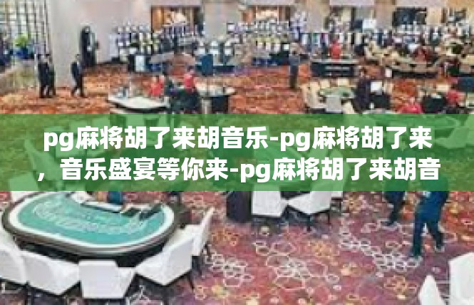 pg麻将胡了来胡音乐-pg麻将胡了来，音乐盛宴等你来-pg麻将胡了来胡音乐