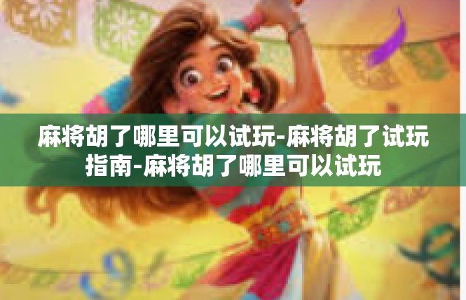 麻将胡了哪里可以试玩-麻将胡了试玩指南-麻将胡了哪里可以试玩