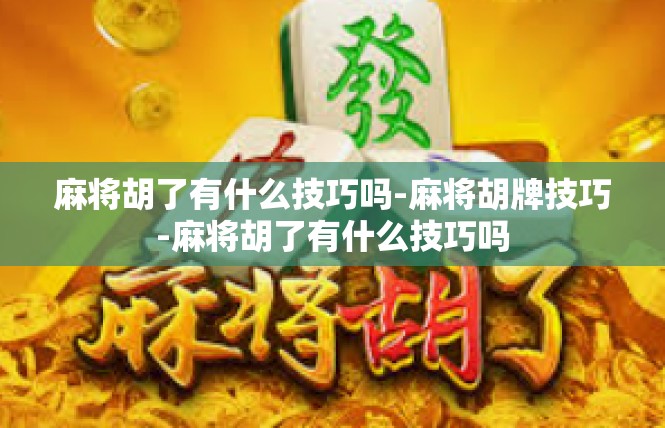 麻将胡了有什么技巧吗-麻将胡牌技巧-麻将胡了有什么技巧吗