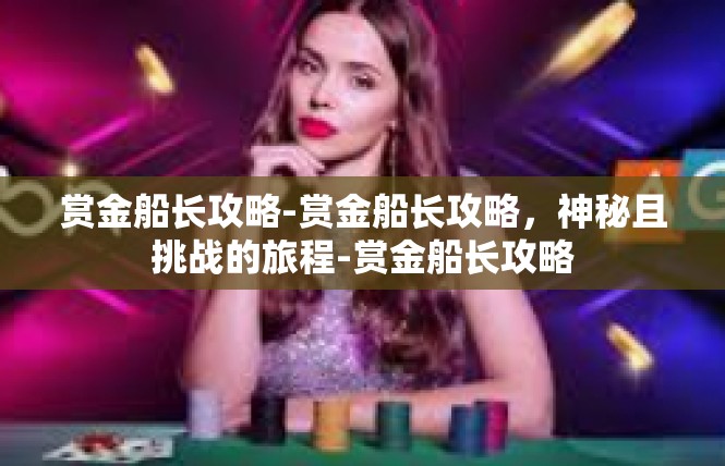 赏金船长攻略-赏金船长攻略，神秘且挑战的旅程-赏金船长攻略