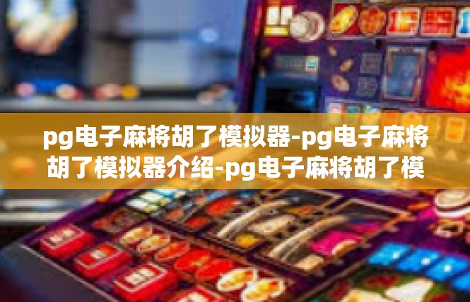 pg电子麻将胡了模拟器-pg电子麻将胡了模拟器介绍-pg电子麻将胡了模拟器