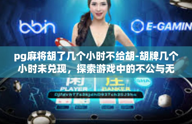 pg麻将胡了几个小时不给胡-胡牌几个小时未兑现，探索游戏中的不公与无奈-pg麻将胡了几个小时不给胡