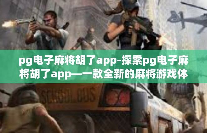 pg电子麻将胡了app-探索pg电子麻将胡了app—一款全新的麻将游戏体验-pg电子麻将胡了app