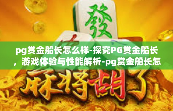 pg赏金船长怎么样-探究PG赏金船长，游戏体验与性能解析-pg赏金船长怎么样