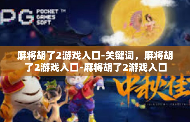 麻将胡了2游戏入口-关键词，麻将胡了2游戏入口-麻将胡了2游戏入口