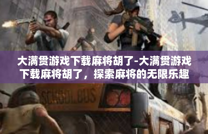 大满贯游戏下载麻将胡了-大满贯游戏下载麻将胡了，探索麻将的无限乐趣-大满贯游戏下载麻将胡了