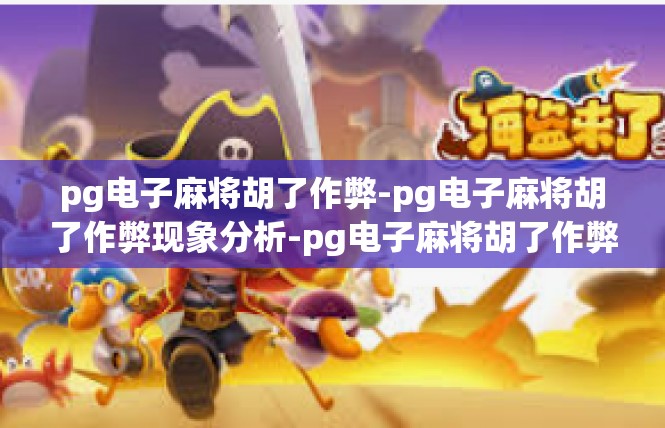 pg电子麻将胡了作弊-pg电子麻将胡了作弊现象分析-pg电子麻将胡了作弊