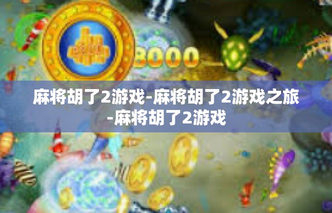 麻将胡了2游戏-麻将胡了2游戏之旅-麻将胡了2游戏