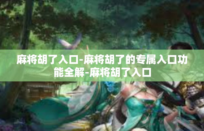 麻将胡了入口-麻将胡了的专属入口功能全解-麻将胡了入口