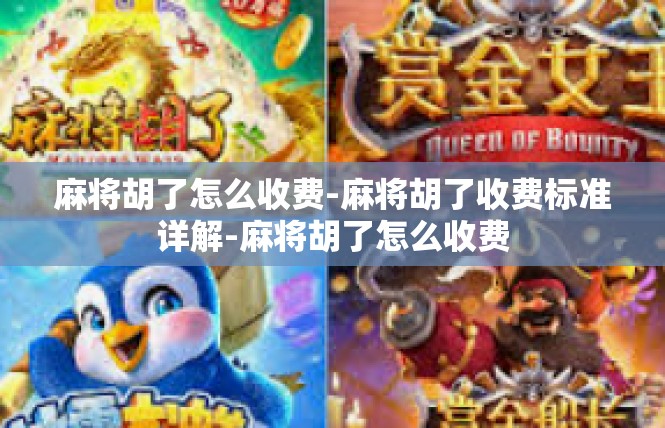 麻将胡了怎么收费-麻将胡了收费标准详解-麻将胡了怎么收费