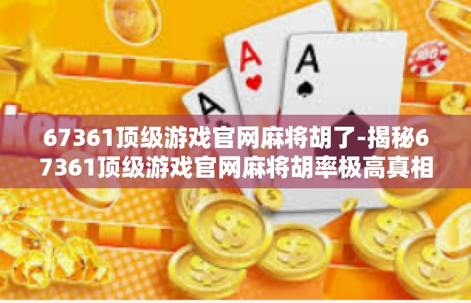 67361顶级游戏官网麻将胡了-揭秘67361顶级游戏官网麻将胡率极高真相-67361顶级游戏官网麻将胡了