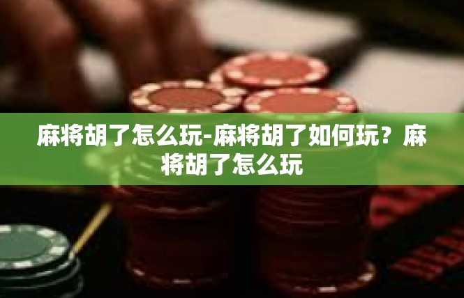 麻将胡了怎么玩-麻将胡了如何玩？麻将胡了怎么玩