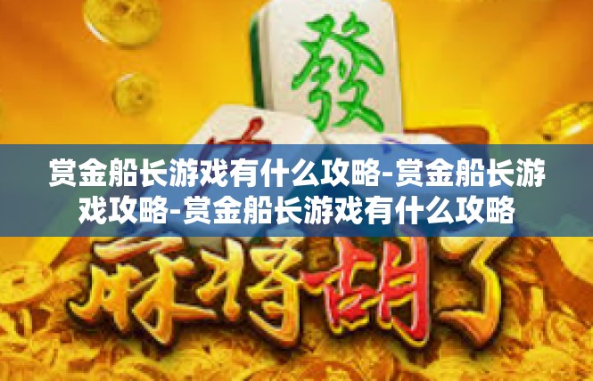 赏金船长游戏有什么攻略-赏金船长游戏攻略-赏金船长游戏有什么攻略