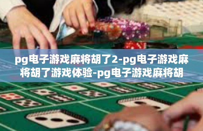 pg电子游戏麻将胡了2-pg电子游戏麻将胡了游戏体验-pg电子游戏麻将胡了2