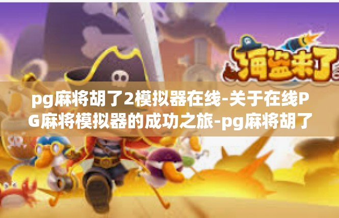 pg麻将胡了2模拟器在线-关于在线PG麻将模拟器的成功之旅-pg麻将胡了2模拟器在线
