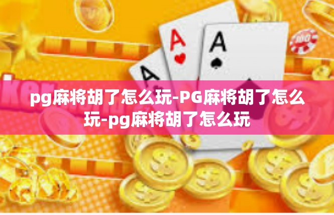pg麻将胡了怎么玩-PG麻将胡了怎么玩-pg麻将胡了怎么玩