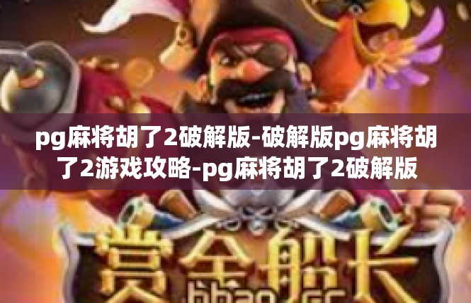 pg麻将胡了2破解版-破解版pg麻将胡了2游戏攻略-pg麻将胡了2破解版