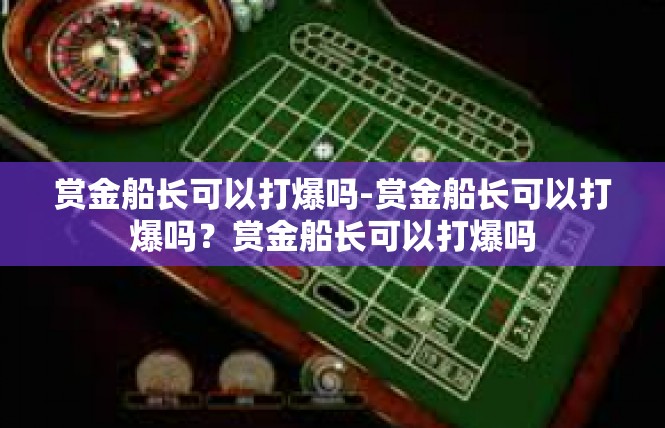 赏金船长可以打爆吗-赏金船长可以打爆吗？赏金船长可以打爆吗