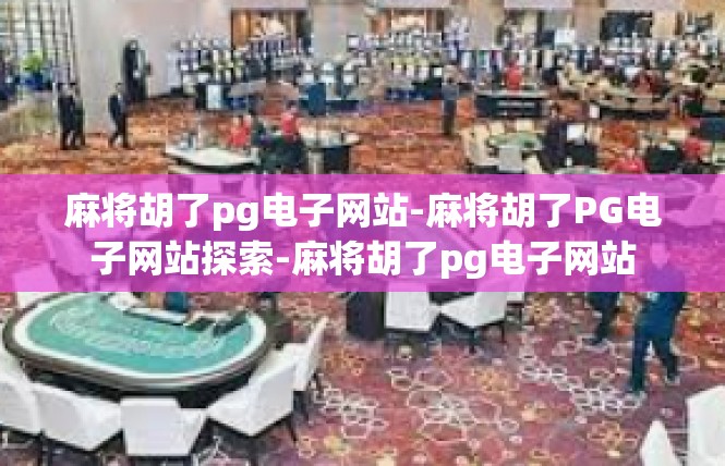 麻将胡了pg电子网站-麻将胡了PG电子网站探索-麻将胡了pg电子网站