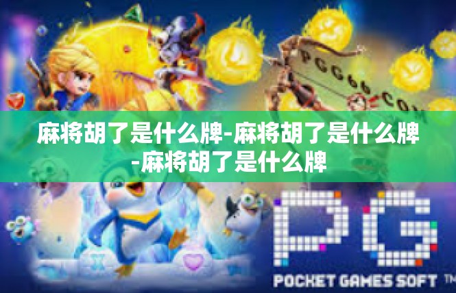 麻将胡了是什么牌-麻将胡了是什么牌-麻将胡了是什么牌