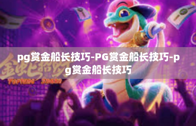pg赏金船长技巧-PG赏金船长技巧-pg赏金船长技巧