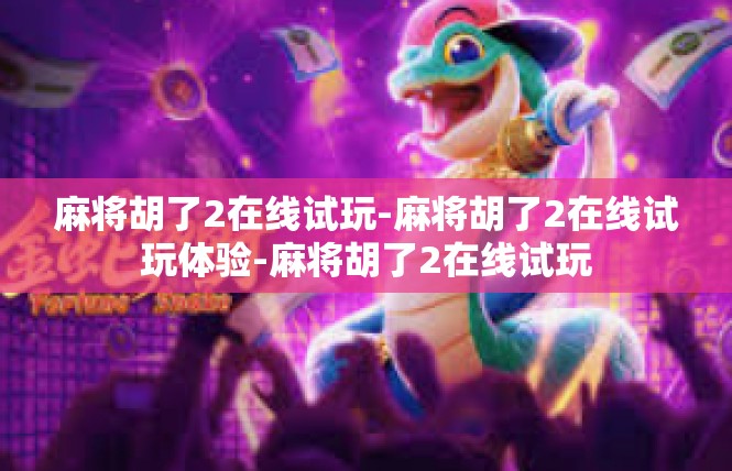 麻将胡了2在线试玩-麻将胡了2在线试玩体验-麻将胡了2在线试玩