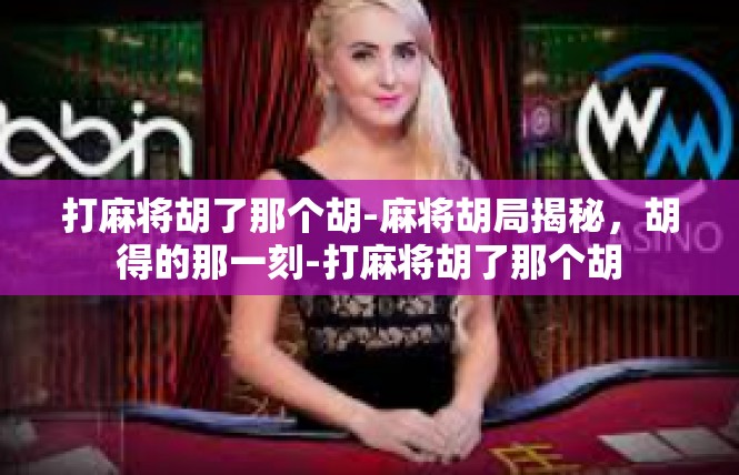 打麻将胡了那个胡-麻将胡局揭秘，胡得的那一刻-打麻将胡了那个胡