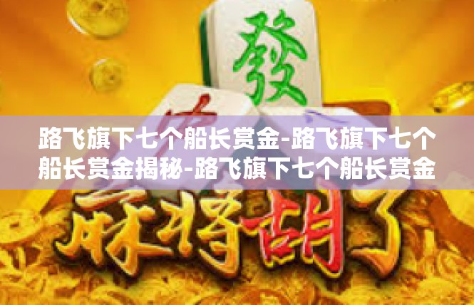 路飞旗下七个船长赏金-路飞旗下七个船长赏金揭秘-路飞旗下七个船长赏金
