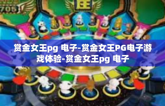 赏金女王pg 电子-赏金女王PG电子游戏体验-赏金女王pg 电子