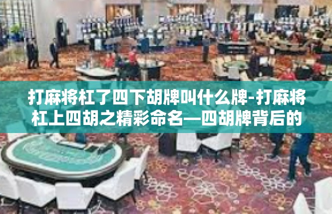 打麻将杠了四下胡牌叫什么牌-打麻将杠上四胡之精彩命名—四胡牌背后的传说与名字探讨-打麻将杠了四下胡牌叫什么牌