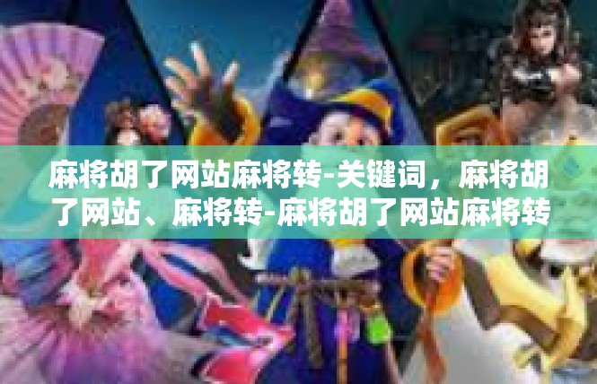 麻将胡了网站麻将转-关键词，麻将胡了网站、麻将转-麻将胡了网站麻将转
