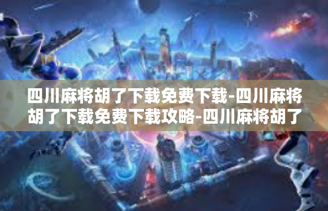 四川麻将胡了下载免费下载-四川麻将胡了下载免费下载攻略-四川麻将胡了下载免费下载