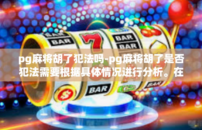 pg麻将胡了犯法吗-pg麻将胡了是否犯法需要根据具体情况进行分析。在赌博问题上，涉及到违法行为应依照国家相关法律法规处理。对于PG麻将胡类活动，同样需关注以下几点，pg麻将胡了犯法吗
