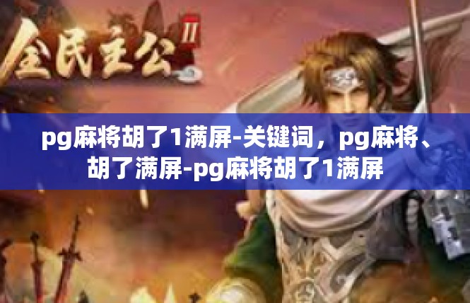 pg麻将胡了1满屏-关键词，pg麻将、胡了满屏-pg麻将胡了1满屏