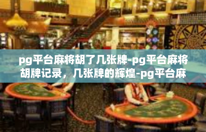 pg平台麻将胡了几张牌-pg平台麻将胡牌记录，几张牌的辉煌-pg平台麻将胡了几张牌