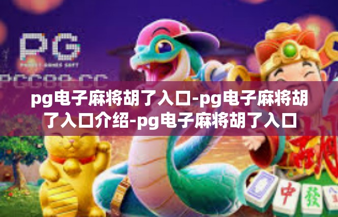 pg电子麻将胡了入口-pg电子麻将胡了入口介绍-pg电子麻将胡了入口