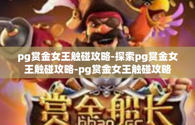 pg赏金女王触碰攻略-探索pg赏金女王触碰攻略-pg赏金女王触碰攻略