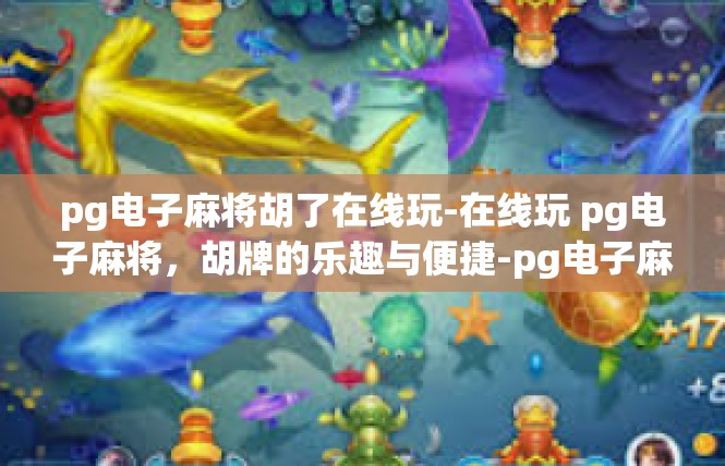 pg电子麻将胡了在线玩-在线玩 pg电子麻将，胡牌的乐趣与便捷-pg电子麻将胡了在线玩