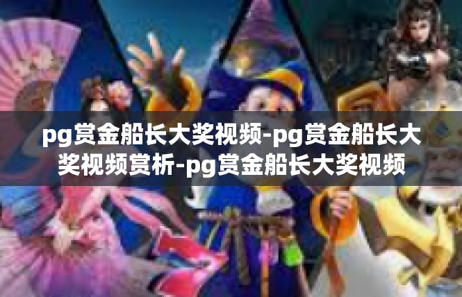 pg赏金船长大奖视频-pg赏金船长大奖视频赏析-pg赏金船长大奖视频