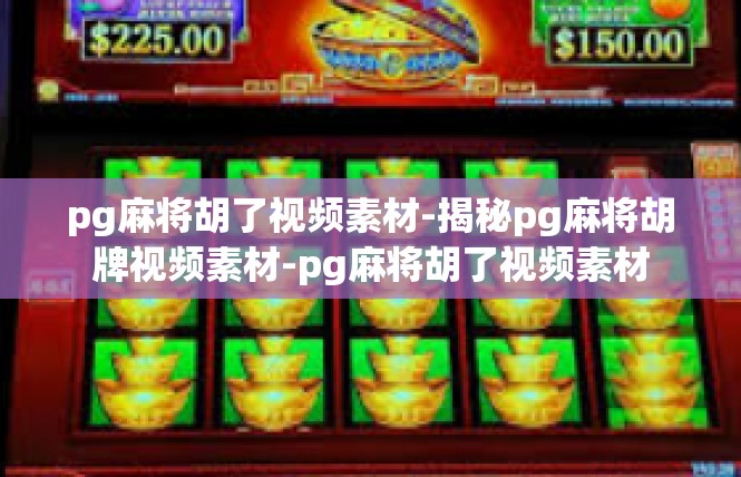 pg麻将胡了视频素材-揭秘pg麻将胡牌视频素材-pg麻将胡了视频素材